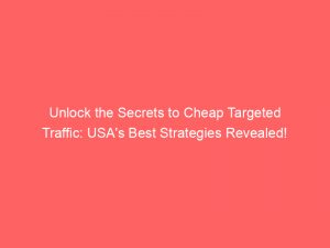 unlock the secrets to cheap targeted traffic usas best strategies revealed 302524 1