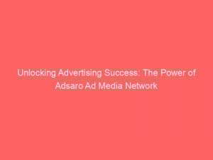 Unlocking Advertising Success The Power Of Adsaro Ad Media Network 287049 1