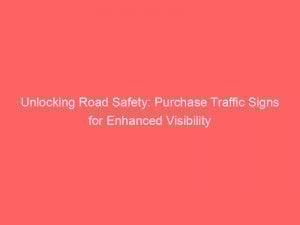 unlocking road safety purchase traffic signs for enhanced visibility 302231 1