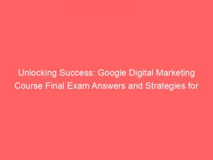 unlocking success google digital marketing course final exam answers and strategies for mastery 334517 1
