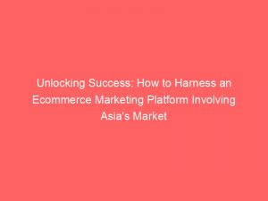 unlocking success how to harness an ecommerce marketing platform involving asias market potential 306752 1