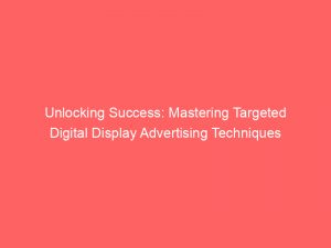 unlocking success mastering targeted digital display advertising techniques 287249 1