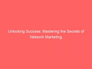 unlocking success mastering the secrets of network marketing 306696 1