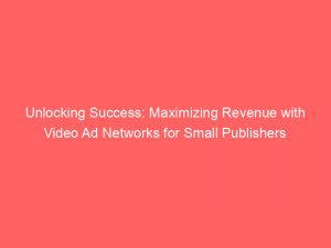 unlocking success maximizing revenue with video ad networks for small publishers 283416