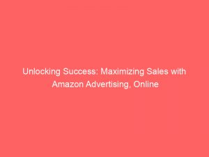 unlocking success maximizing sales with amazon advertising online 290437 1