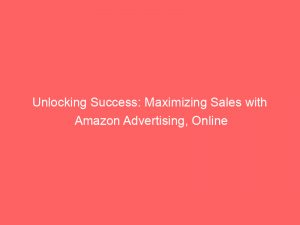 unlocking success maximizing sales with amazon advertising online 290437 1