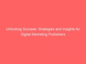 unlocking success strategies and insights for digital marketing publishers 285707 1