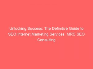 unlocking success the definitive guide to seo internet marketing services mrc seo consulting 286405 1