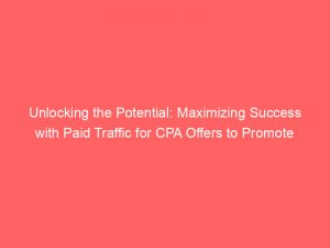 unlocking the potential maximizing success with paid traffic for cpa offers to promote 303719 1