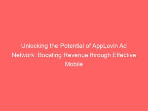 unlocking the potential of applovin ad network boosting revenue through effective mobile advertising strategies 283380