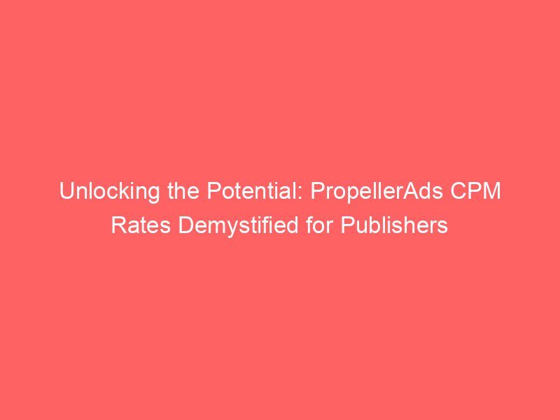 Unlocking The Potential PropellerAds CPM Rates Demystified For