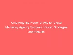 unlocking the power of ads for digital marketing agency success proven strategies and results 286142 1