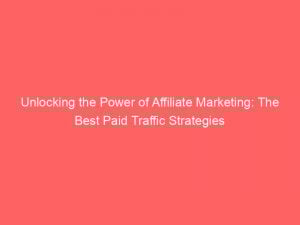 Unlocking the Power of Affiliate Marketing: The Best Paid Traffic Strategies 1 unlocking the power of affiliate marketing the best paid traffic strategies 301289 1