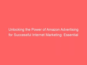 unlocking the power of amazon advertising for successful internet marketing essential strategies for growing your business 290379 1