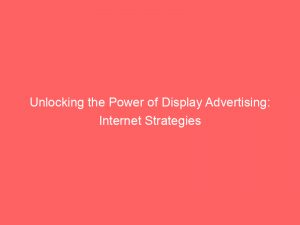 Unlocking The Power Of Display Advertising Internet Strategies 291394 1
