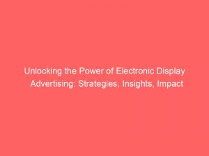 unlocking the power of electronic display advertising strategies insights impact 290058 1