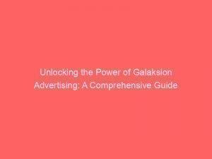 unlocking the power of galaksion advertising a comprehensive guide 290004 1