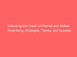 unlocking the power of internet and mobile advertising strategies trends and success stories 291452 1