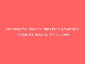 unlocking the power of star online advertising strategies insights and success 290921 1