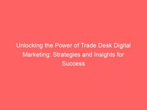 unlocking the power of trade desk digital marketing strategies and insights for success 289427 1