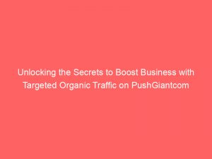 unlocking the secrets to boost business with targeted organic traffic on pushgiantcom 301685 1