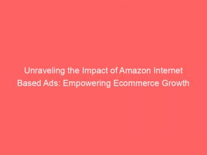 unraveling the impact of amazon internet based ads empowering ecommerce growth 290300 1