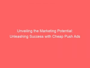Unveiling The Marketing Potential Unleashing Success With Cheap Push Ads 293751 1