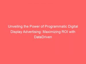 unveiling the power of programmatic digital display advertising maximizing roi with datadriven strategies 283248 1