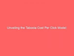 Unveiling the Taboola Cost Per Click Model: Maximizing Advertising Impact and ROI 1 unveiling the taboola cost per click model maximizing advertising impact and roi 272480 1