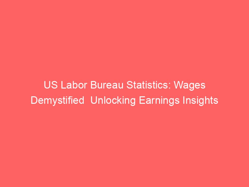 US Labor Bureau Statistics Wages Demystified Unlocking Earnings
