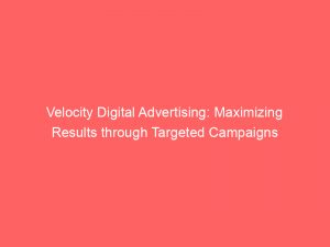 Velocity Digital Advertising Maximizing Results Through Targeted Campaigns 286803 1
