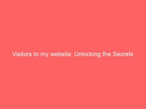 Visitors to my website: Unlocking the Secrets 1 visitors to my website unlocking the secrets 304810 1