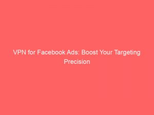 vpn for facebook ads boost your targeting precision 285969 1