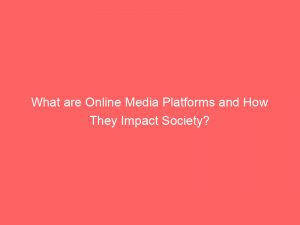 what are online media platforms and how they impact society 324805 1