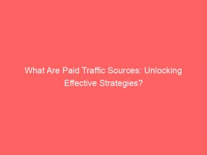 What Are Paid Traffic Sources: Unlocking Effective Strategies? 1 what are paid traffic sources unlocking effective strategies 301247 1