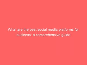 what are the best social media platforms for business a comprehensive guide 324159 1