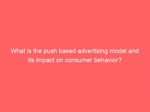 what is the push based advertising model and its impact on consumer behavior 294463 1