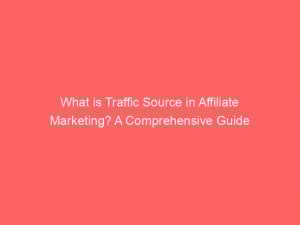 what is traffic source in affiliate marketing a comprehensive guide 303761 1
