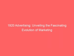 1920 advertising unveiling the fascinating evolution of marketing 346672 1