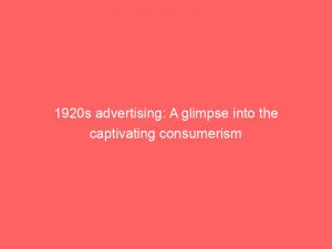1920s advertising a glimpse into the captivating consumerism 346742 1