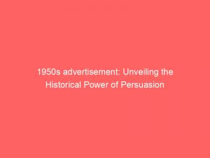 1950s advertisement unveiling the historical power of persuasion 346770 1