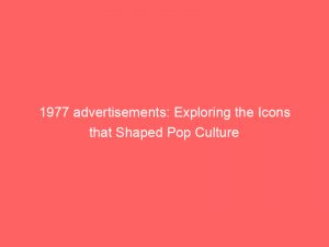 1977 advertisements exploring the icons that shaped pop culture 346804 1