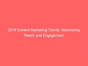 2018 content marketing trends maximizing reach and engagement 346826 1