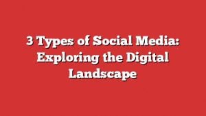 3 Types Of Social Media: Exploring The Digital Landscape 2 3 Types Of Social Media: Exploring The Digital Landscape