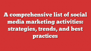 A comprehensive list of social media marketing activities: strategies, trends, and best practices