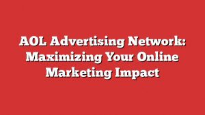 Aol Advertising Network: Maximizing Your Online Marketing Impact
