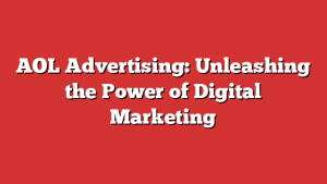 AOL Advertising: Unleashing the Power of Digital Marketing