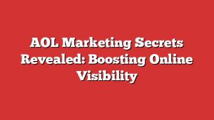 Aol Marketing Secrets Revealed: Boosting Online Visibility