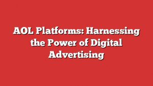 Aol Platforms: Harnessing The Power Of Digital Advertising