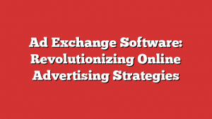 Ad Exchange Software: Revolutionizing Online Advertising Strategies